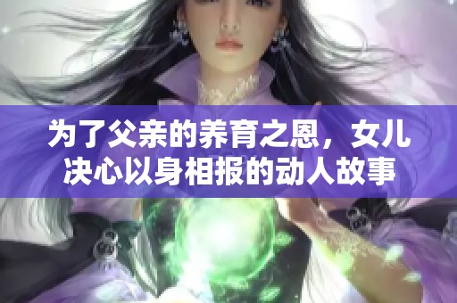 為了父親的養(yǎng)育之恩，女兒決心以身相報的動人故事