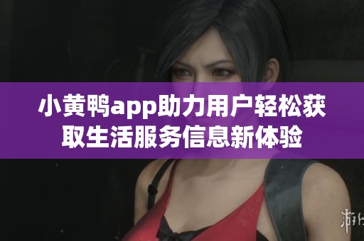 小黃鴨app助力用戶輕松獲取生活服務(wù)信息新體驗