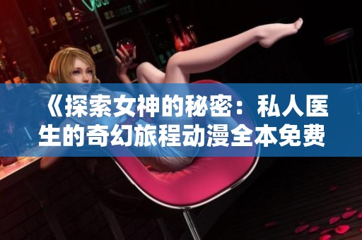 《探索女神的秘密：私人醫(yī)生的奇幻旅程動漫全本免費(fèi)閱讀》