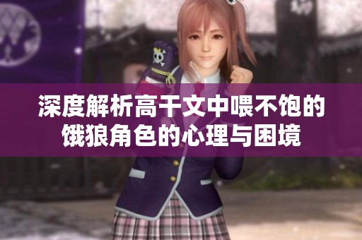 深度解析高干文中喂不飽的餓狼角色的心理與困境