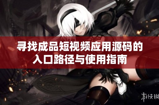 尋找成品短視頻應(yīng)用源碼的入口路徑與使用指南