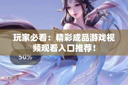 玩家必看：精彩成品游戲視頻觀看入口推薦！