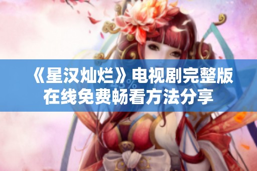 《星漢燦爛》電視劇完整版在線免費(fèi)暢看方法分享