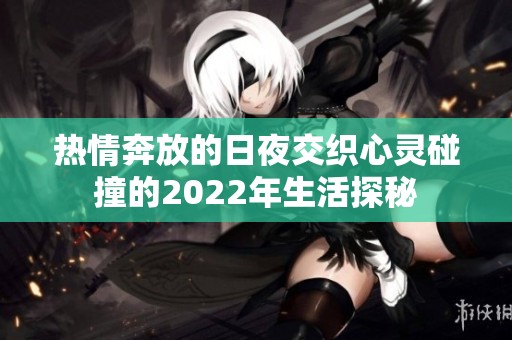 熱情奔放的日夜交織心靈碰撞的2022年生活探秘
