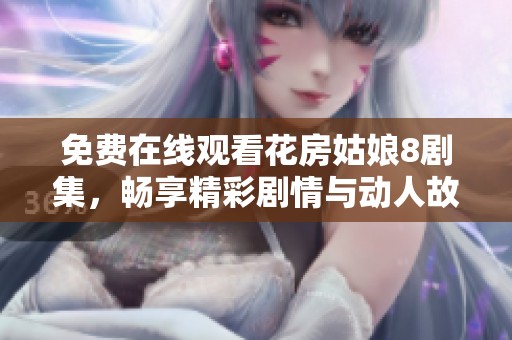 免費(fèi)在線觀看花房姑娘8劇集，暢享精彩劇情與動(dòng)人故事