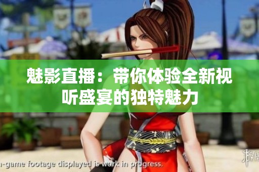 魅影直播：帶你體驗全新視聽盛宴的獨特魅力