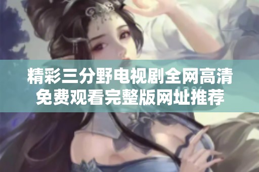 精彩三分野電視劇全網(wǎng)高清免費觀看完整版網(wǎng)址推薦