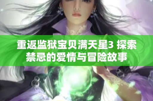 重返監(jiān)獄寶貝滿天星3 探索禁忌的愛情與冒險(xiǎn)故事