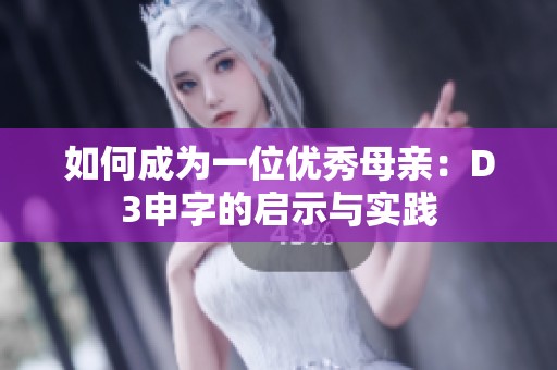 如何成為一位優(yōu)秀母親：D3申字的啟示與實踐
