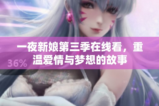 一夜新娘第三季在線看，重溫愛情與夢想的故事