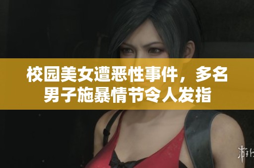 校園美女遭惡性事件，多名男子施暴情節(jié)令人發(fā)指