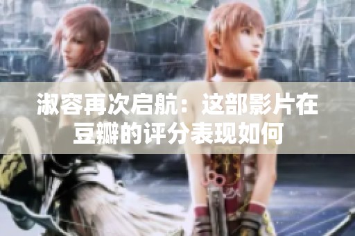 淑容再次啟航：這部影片在豆瓣的評(píng)分表現(xiàn)如何