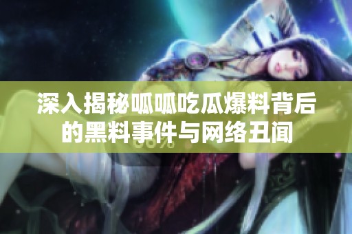 深入揭秘呱呱吃瓜爆料背后的黑料事件與網(wǎng)絡(luò)丑聞