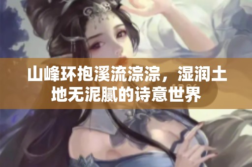 山峰環(huán)抱溪流淙淙，濕潤(rùn)土地?zé)o泥膩的詩(shī)意世界