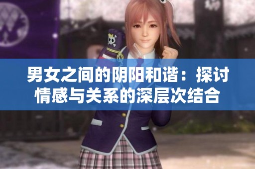 男女之間的陰陽和諧：探討情感與關(guān)系的深層次結(jié)合