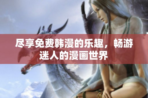 盡享免費(fèi)韓漫的樂(lè)趣，暢游迷人的漫畫世界