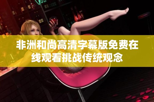 非洲和尚高清字幕版免費(fèi)在線觀看挑戰(zhàn)傳統(tǒng)觀念