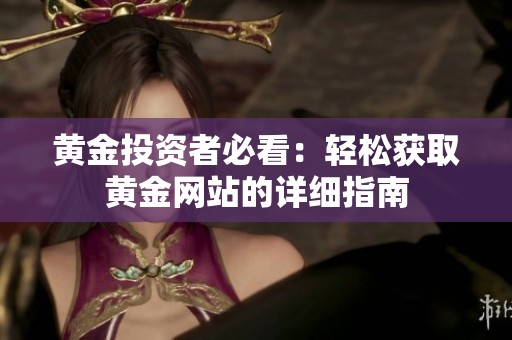 黃金投資者必看：輕松獲取黃金網(wǎng)站的詳細(xì)指南