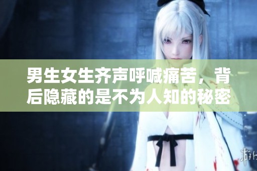 男生女生齊聲呼喊痛苦，背后隱藏的是不為人知的秘密