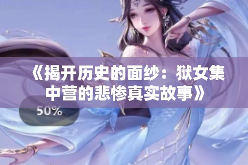 《揭開歷史的面紗：獄女集中營的悲慘真實故事》