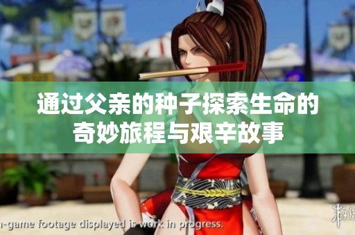 通過父親的種子探索生命的奇妙旅程與艱辛故事
