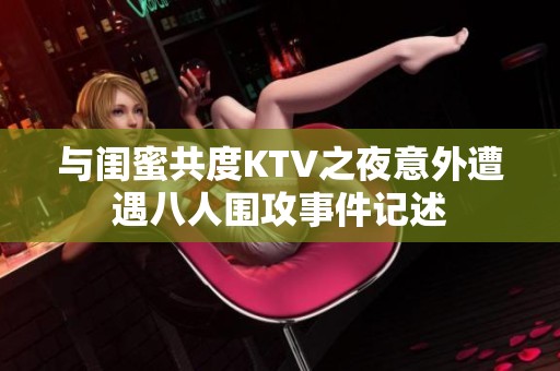 與閨蜜共度KTV之夜意外遭遇八人圍攻事件記述