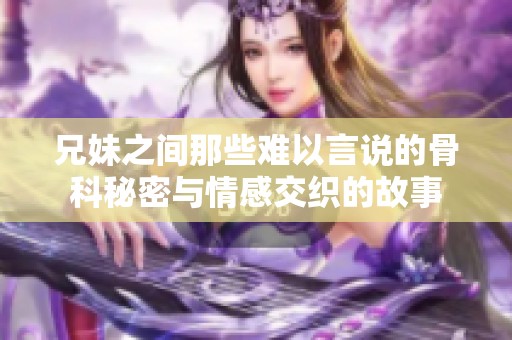 兄妹之間那些難以言說的骨科秘密與情感交織的故事