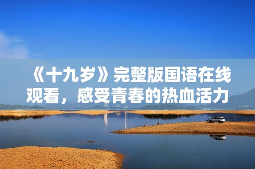 《十九歲》完整版國(guó)語(yǔ)在線觀看，感受青春的熱血活力
