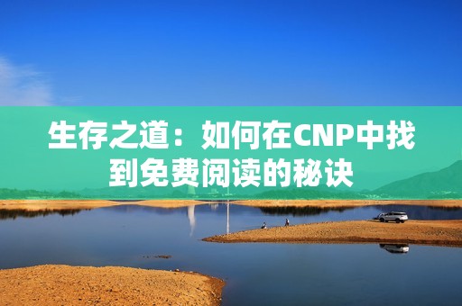 生存之道：如何在CNP中找到免費閱讀的秘訣