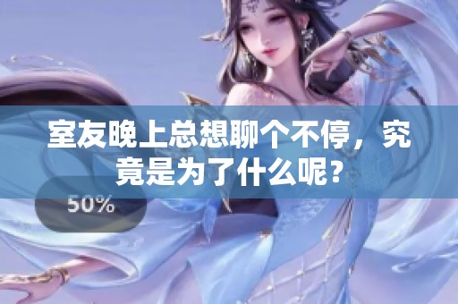 室友晚上總想聊個(gè)不停，究竟是為了什么呢？