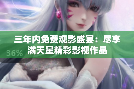三年內(nèi)免費觀影盛宴：盡享滿天星精彩影視作品