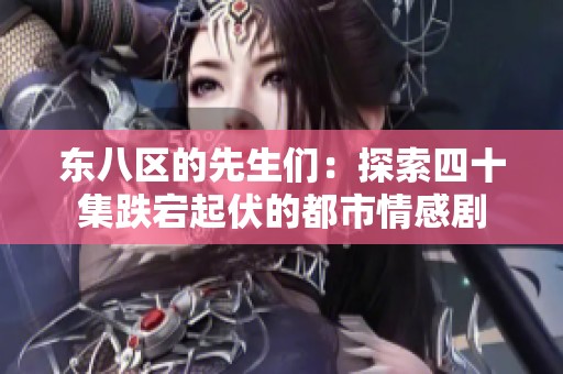 東八區(qū)的先生們：探索四十集跌宕起伏的都市情感劇
