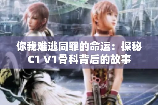 你我難逃同罪的命運：探秘C1 V1骨科背后的故事