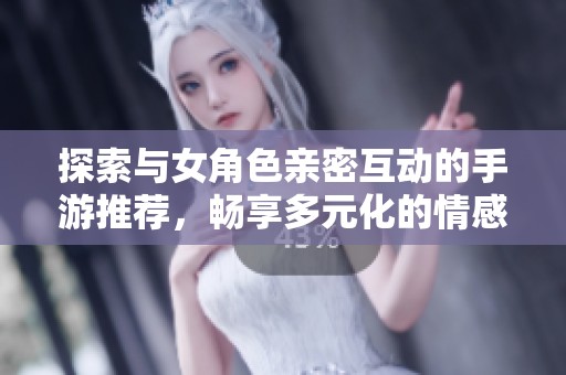 探索與女角色親密互動(dòng)的手游推薦，暢享多元化的情感體驗(yàn)