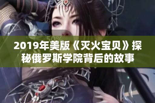 2019年美版《滅火寶貝》探秘俄羅斯學(xué)院背后的故事