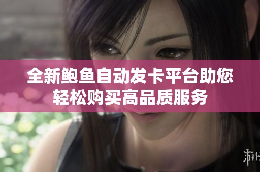 全新鮑魚自動發(fā)卡平臺助您輕松購買高品質(zhì)服務(wù)