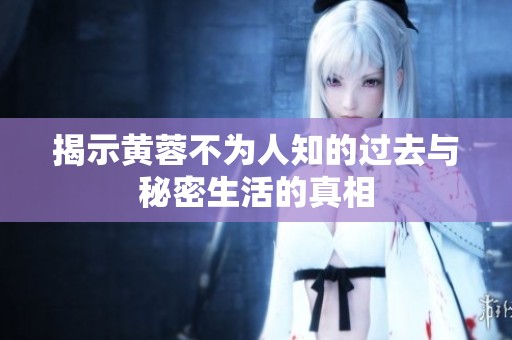 揭示黃蓉不為人知的過去與秘密生活的真相