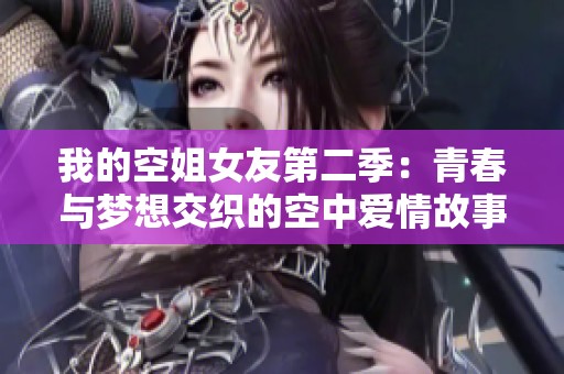 我的空姐女友第二季：青春與夢(mèng)想交織的空中愛(ài)情故事