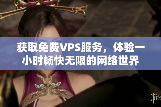 獲取免費(fèi)VPS服務(wù),體驗(yàn)一小時(shí)暢快無(wú)限的網(wǎng)絡(luò)世界 獲取免費(fèi)VPS服務(wù),體驗(yàn)一小時(shí)暢快無(wú)限的網(wǎng)絡(luò)世界