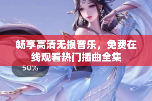 暢享高清無損音樂，免費(fèi)在線觀看熱門插曲全集