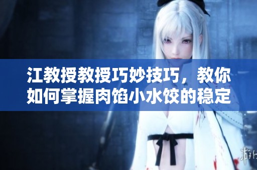 江教授教授巧妙技巧，教你如何掌握肉餡小水餃的穩(wěn)定做法