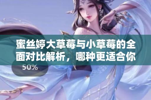 蜜絲婷大草莓與小草莓的全面對(duì)比解析，哪種更適合你？