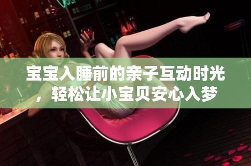 寶寶入睡前的親子互動(dòng)時(shí)光，輕松讓小寶貝安心入夢(mèng)
