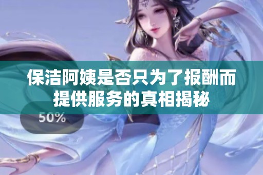 保潔阿姨是否只為了報酬而提供服務(wù)的真相揭秘