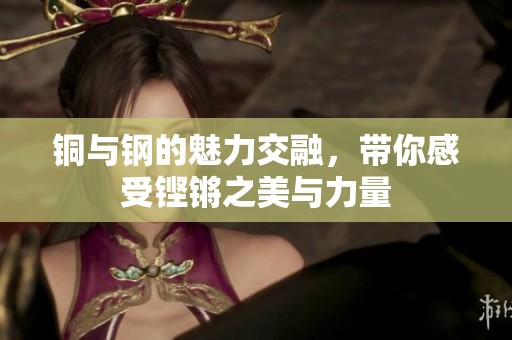 銅與鋼的魅力交融，帶你感受鏗鏘之美與力量