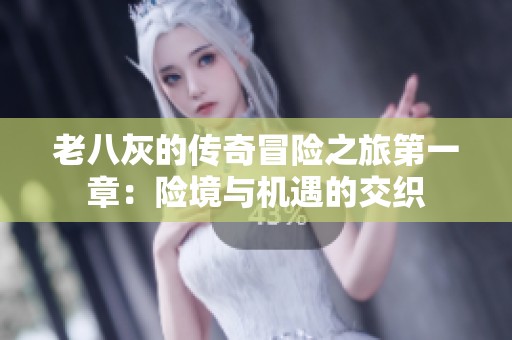 老八灰的傳奇冒險(xiǎn)之旅第一章：險(xiǎn)境與機(jī)遇的交織