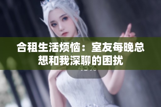 合租生活煩惱：室友每晚總想和我深聊的困擾