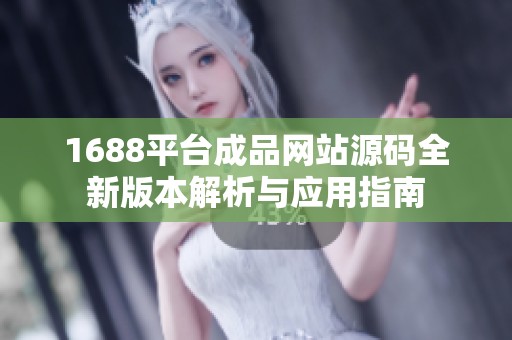 1688平臺(tái)成品網(wǎng)站源碼全新版本解析與應(yīng)用指南