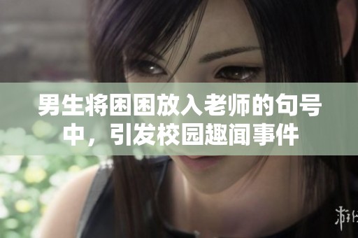 男生將困困放入老師的句號(hào)中，引發(fā)校園趣聞事件