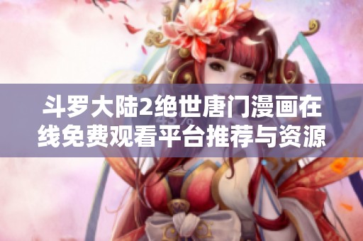 斗羅大陸2絕世唐門漫畫在線免費(fèi)觀看平臺(tái)推薦與資源分享